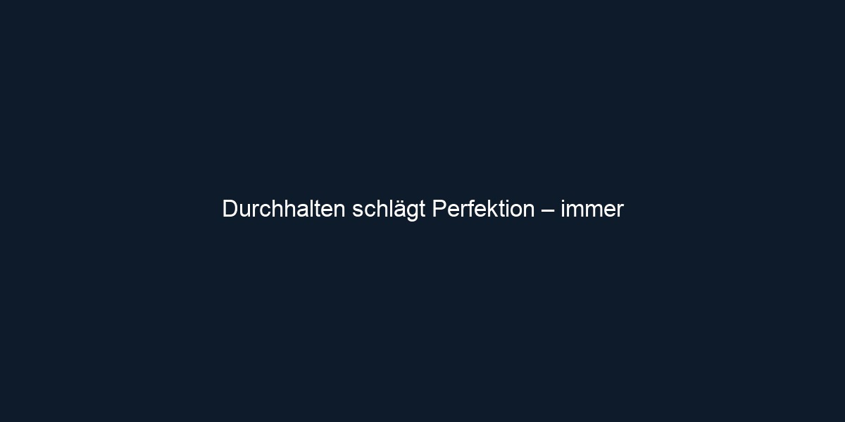 Durchhalten schlägt Perfektion – immer