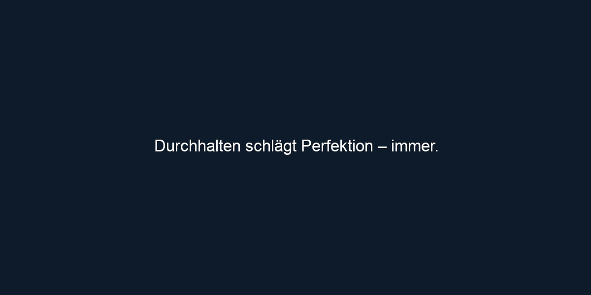 Durchhalten schlägt Perfektion – immer.