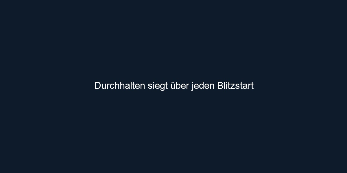 Durchhalten siegt über jeden Blitzstart