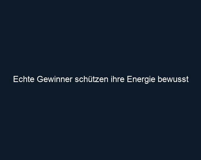 Echte Gewinner schützen ihre Energie bewusst