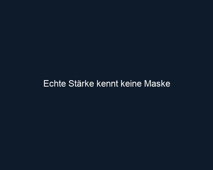 Echte Stärke kennt keine Maske