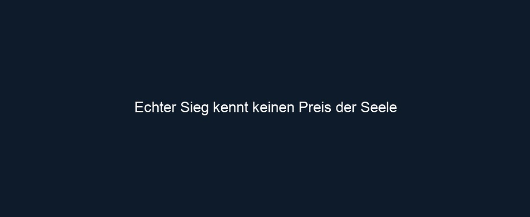 Echter Sieg kennt keinen Preis der Seele