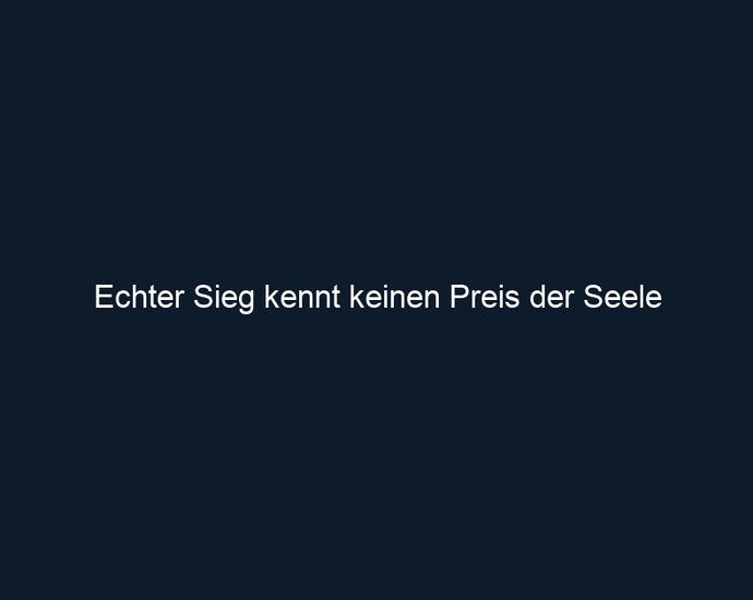 Echter Sieg kennt keinen Preis der Seele