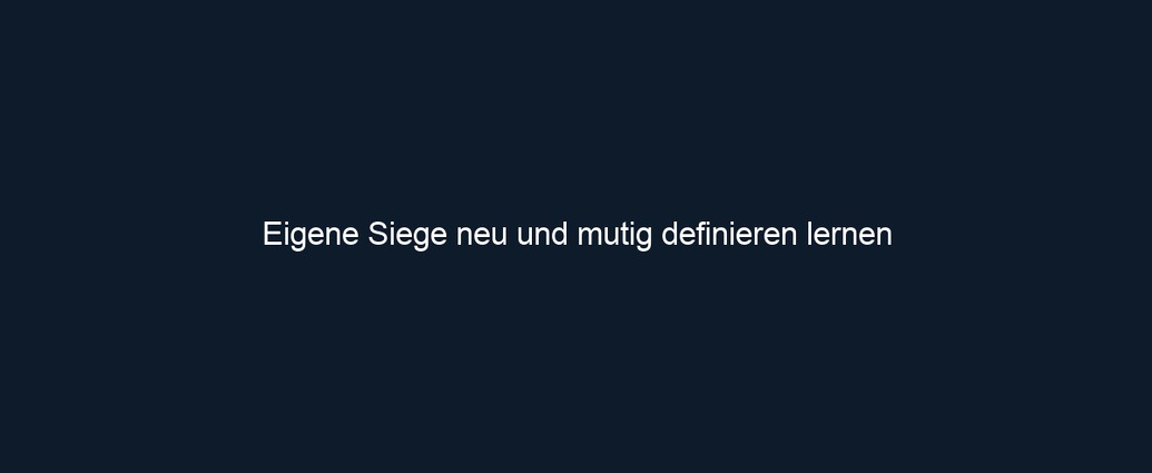 Eigene Siege neu und mutig definieren lernen