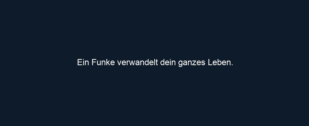 Ein Funke verwandelt dein ganzes Leben.