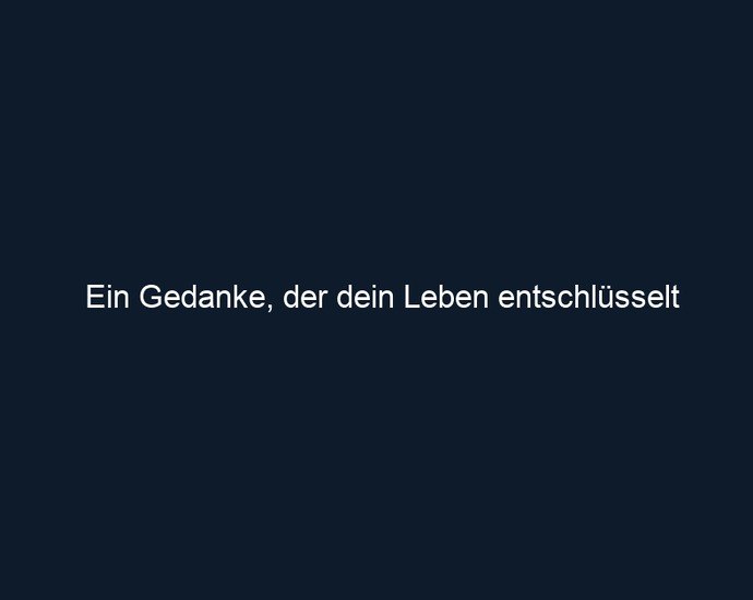 Ein Gedanke, der dein Leben entschlüsselt