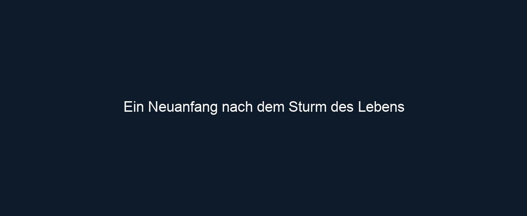 Ein Neuanfang nach dem Sturm des Lebens