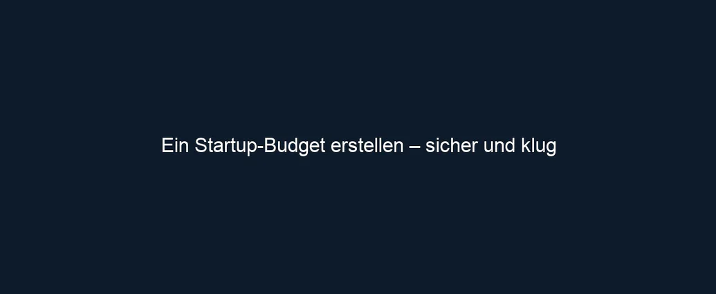 Ein Startup Budget erstellen – sicher und klug