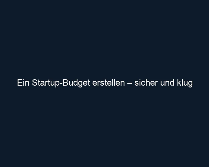 Ein Startup Budget erstellen – sicher und klug