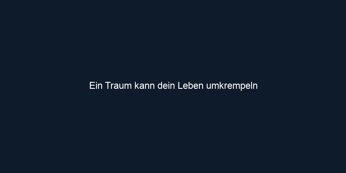 Ein Traum kann dein Leben umkrempeln