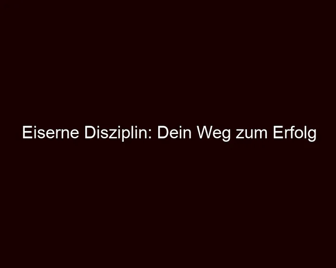 Eiserne Disziplin: Dein Weg zum Erfolg