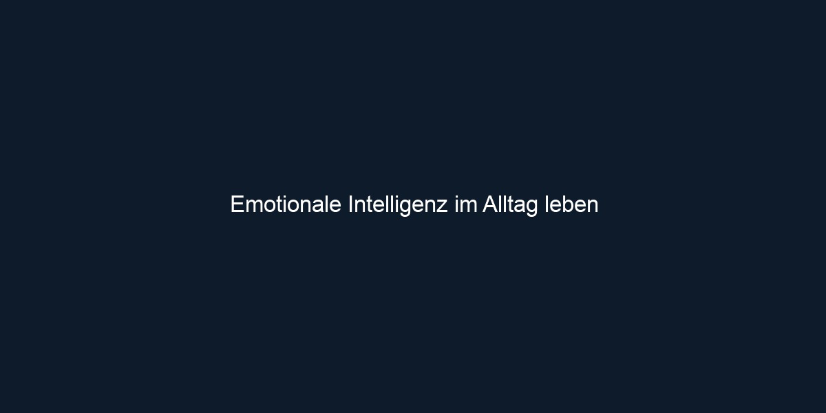 Emotionale Intelligenz im Alltag leben