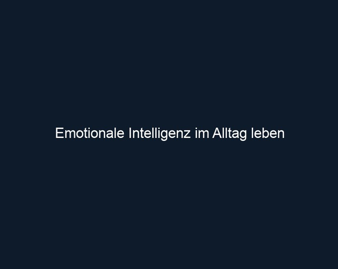 Emotionale Intelligenz im Alltag leben