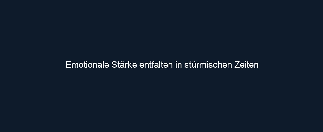 Emotionale Stärke entfalten in stürmischen Zeiten