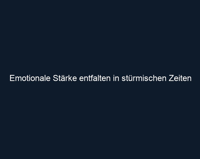 Emotionale Stärke entfalten in stürmischen Zeiten