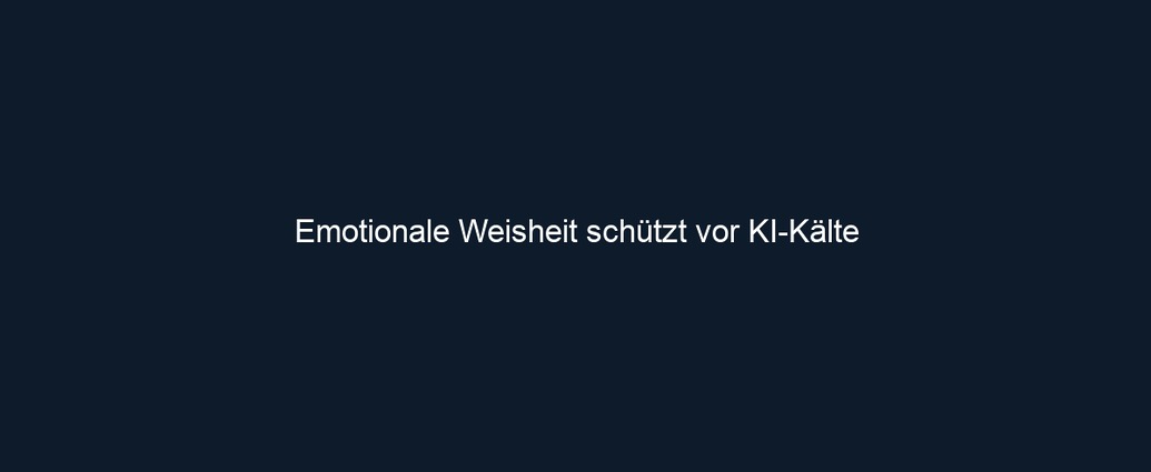 Emotionale Weisheit schützt vor KI Kälte