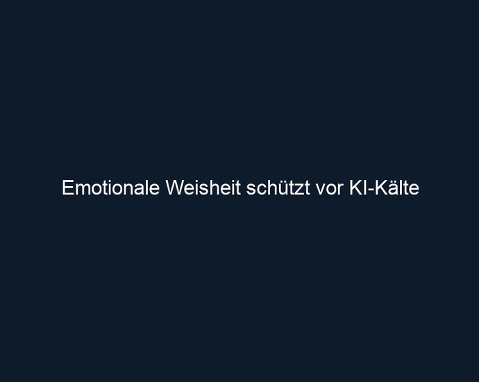 Emotionale Weisheit schützt vor KI Kälte