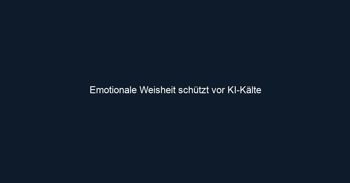 Emotionale Weisheit schützt vor KI Kälte