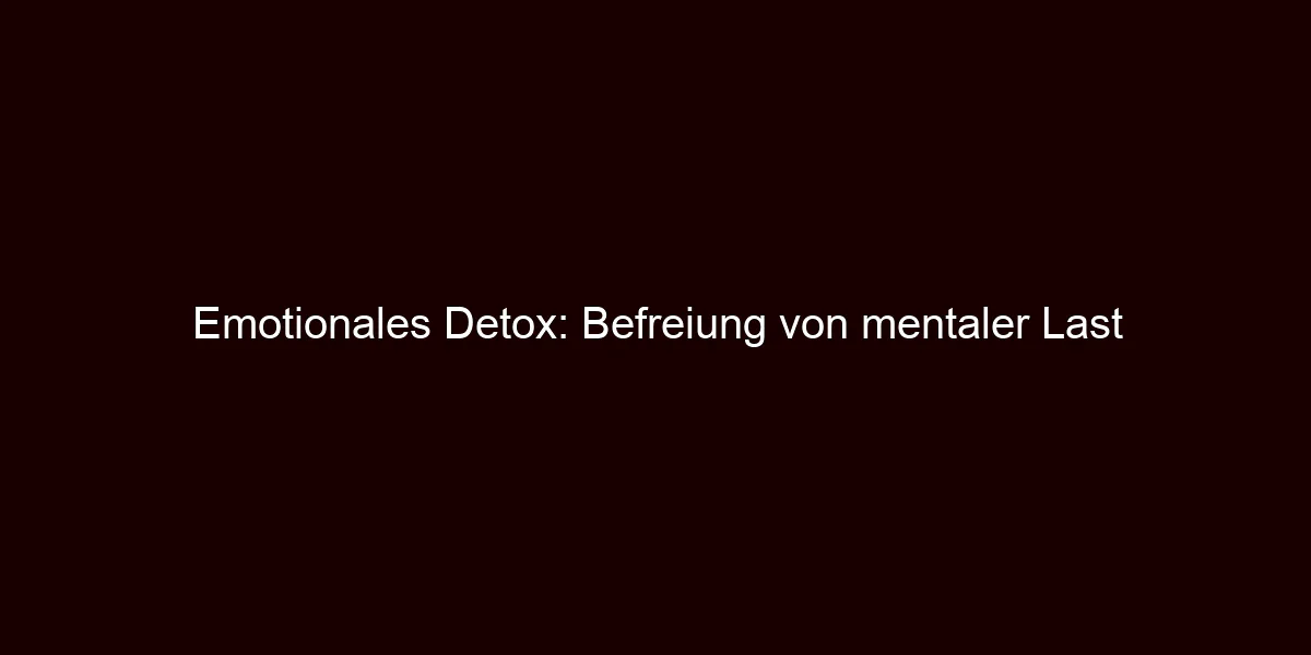 Emotionales Detox: Befreiung von mentaler Last