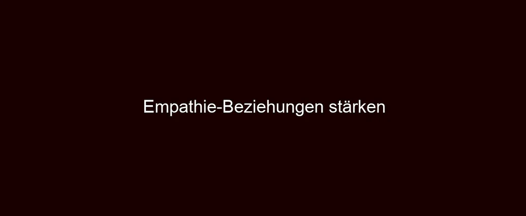 Empathie Beziehungen stärken