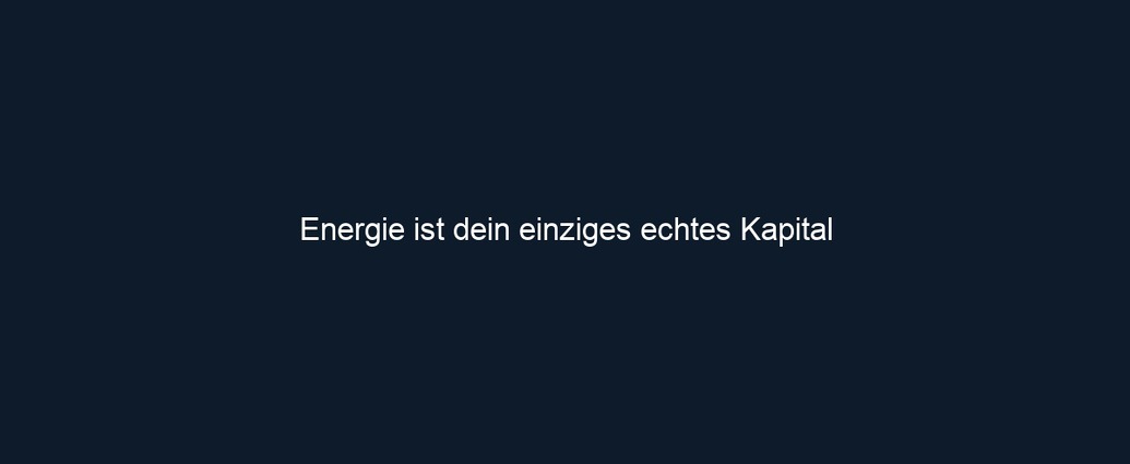 Energie ist dein einziges echtes Kapital