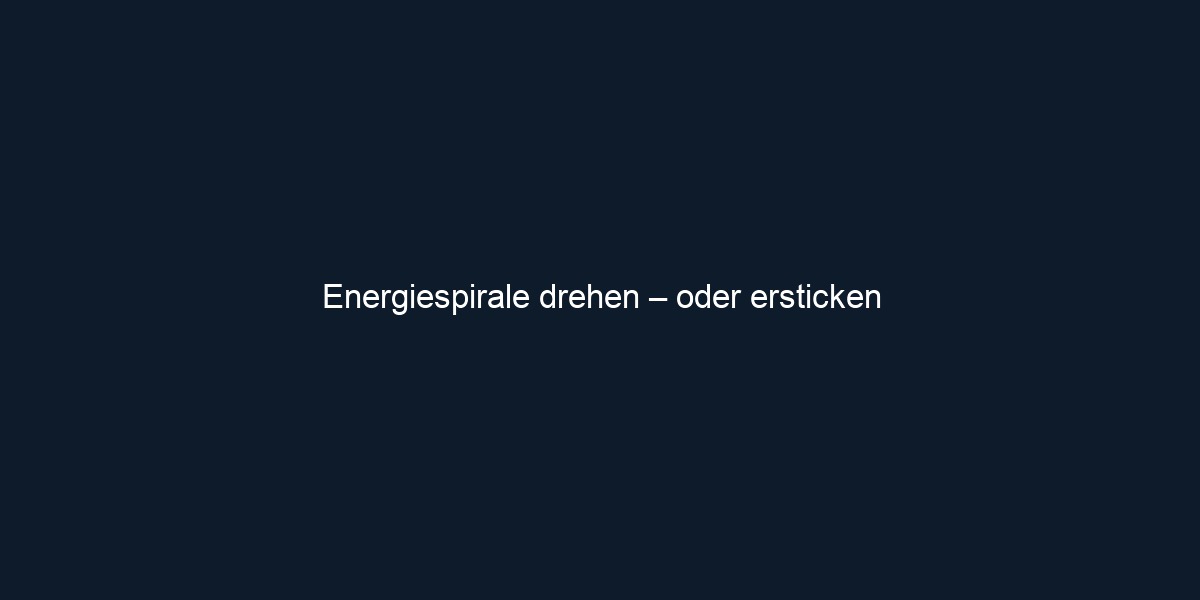 Energiespirale drehen – oder ersticken