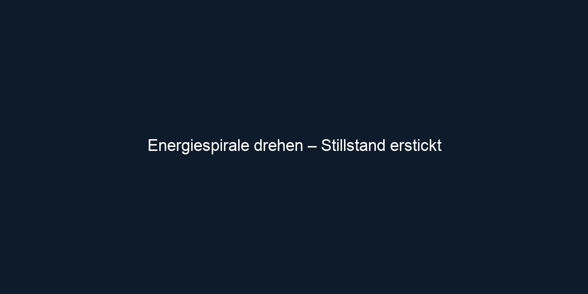 Energiespirale drehen – Stillstand erstickt