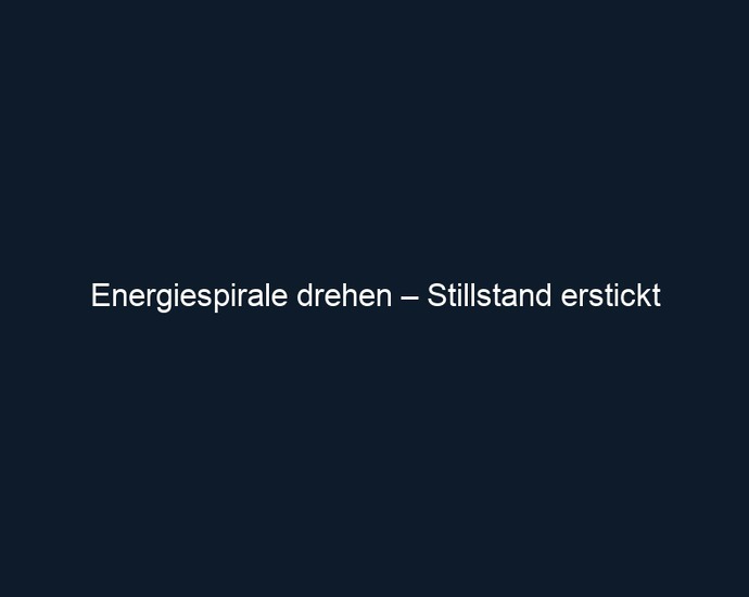 Energiespirale drehen – Stillstand erstickt