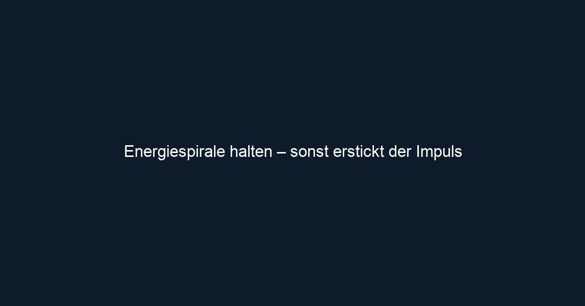 Energiespirale halten – sonst erstickt der Impuls