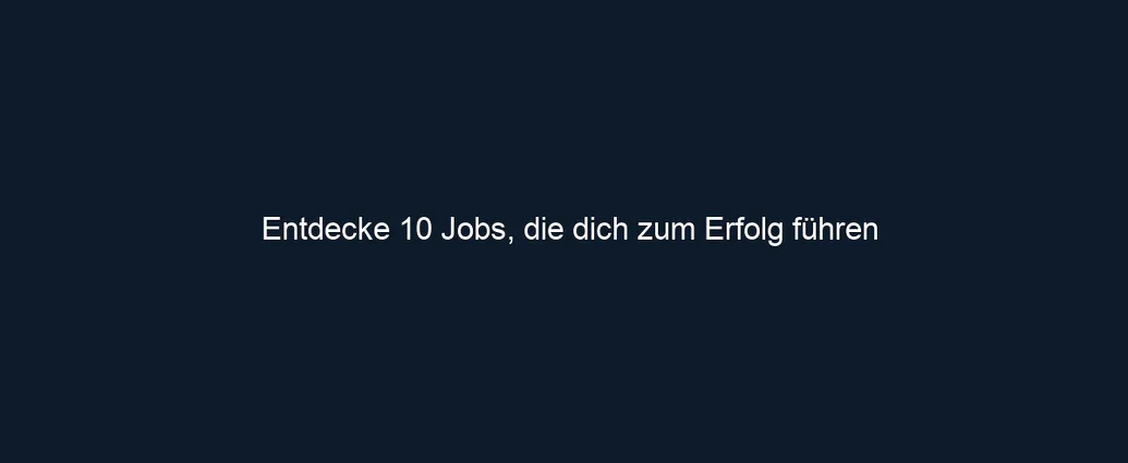 Entdecke 10 Jobs, die dich zum Erfolg führen