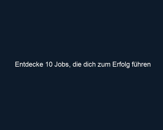 Entdecke 10 Jobs, die dich zum Erfolg führen