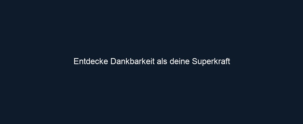 Entdecke Dankbarkeit als deine Superkraft