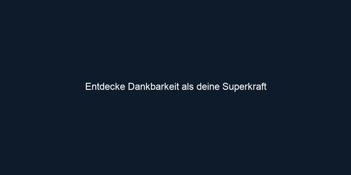 Entdecke Dankbarkeit als deine Superkraft