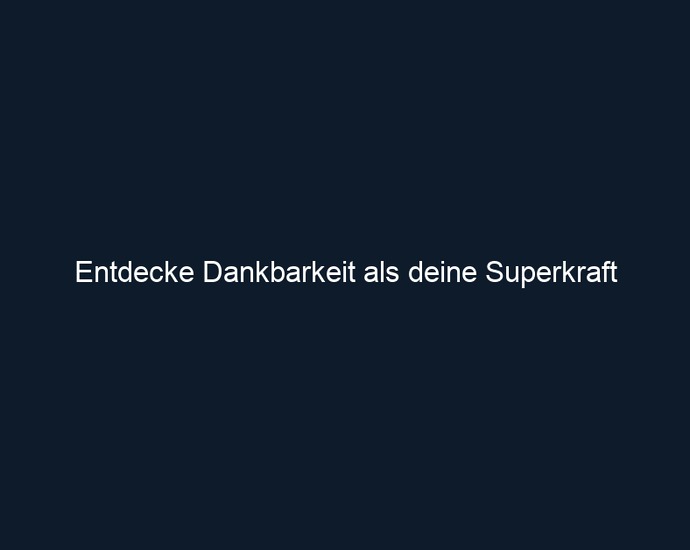 Entdecke Dankbarkeit als deine Superkraft
