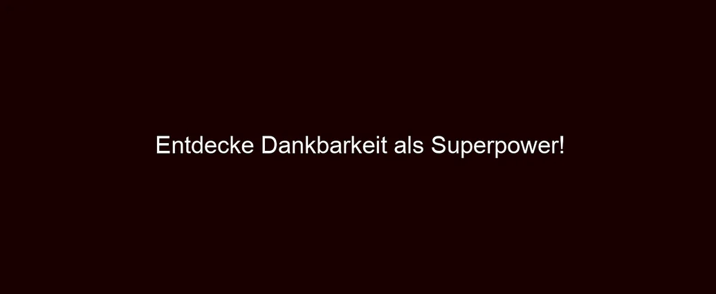 Entdecke Dankbarkeit als Superpower!