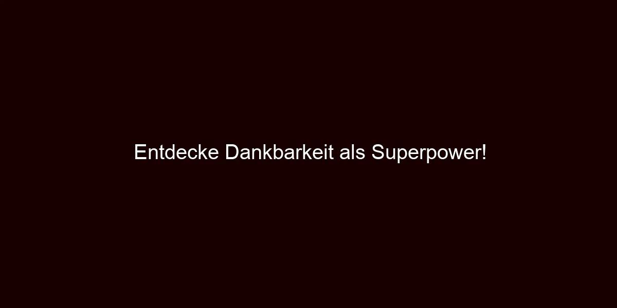 Entdecke Dankbarkeit als Superpower!