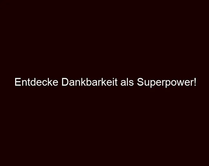 Entdecke Dankbarkeit als Superpower!