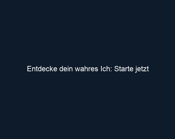 Entdecke dein wahres Ich: Starte jetzt