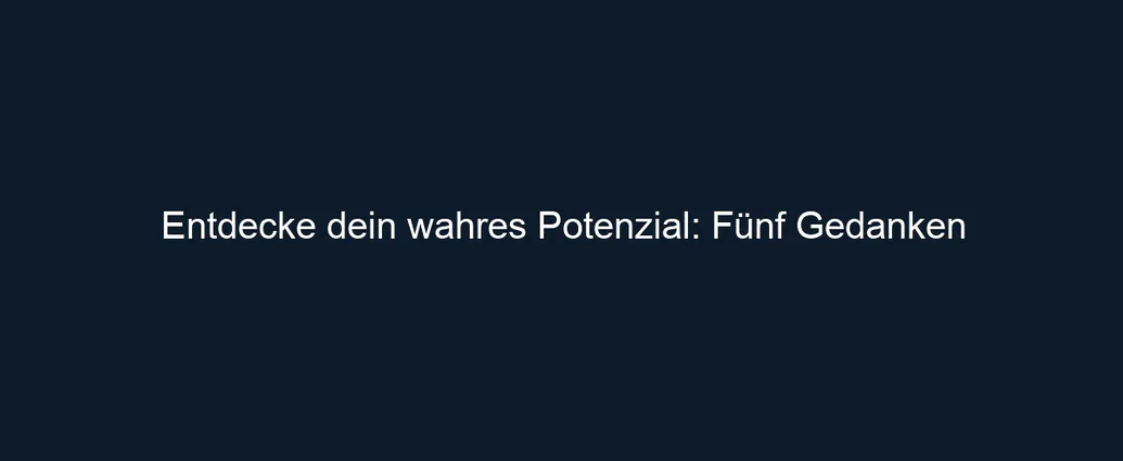 Entdecke dein wahres Potenzial: Fünf Gedanken