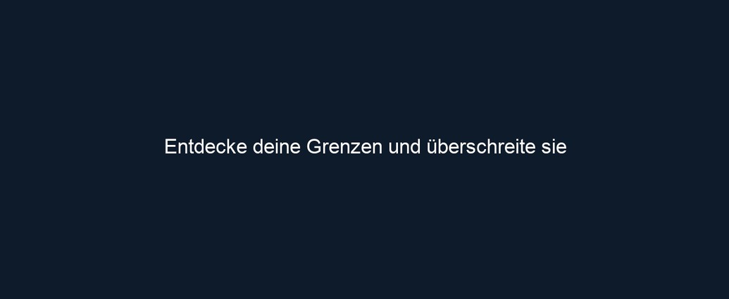 Entdecke deine Grenzen und überschreite sie
