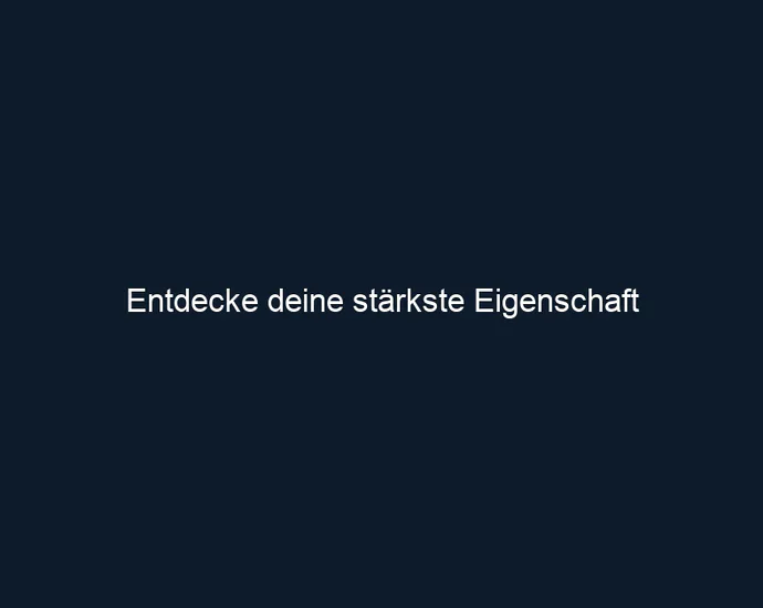 Entdecke deine stärkste Eigenschaft