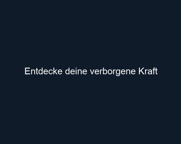 Entdecke deine verborgene Kraft