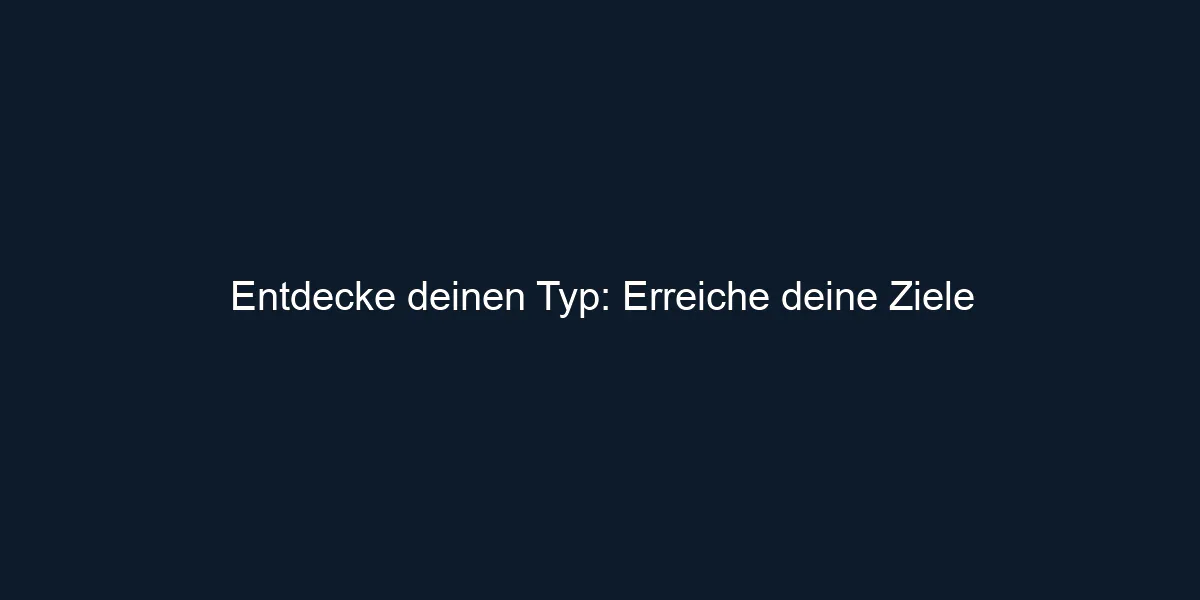 Entdecke deinen Typ: Erreiche deine Ziele