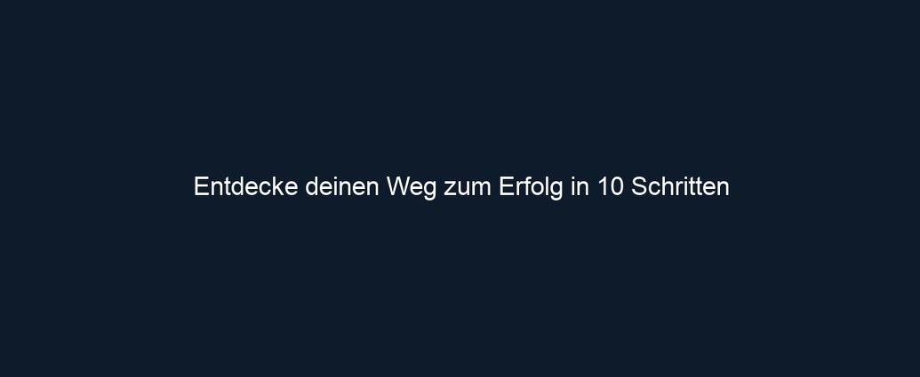 Entdecke deinen Weg zum Erfolg in 10 Schritten