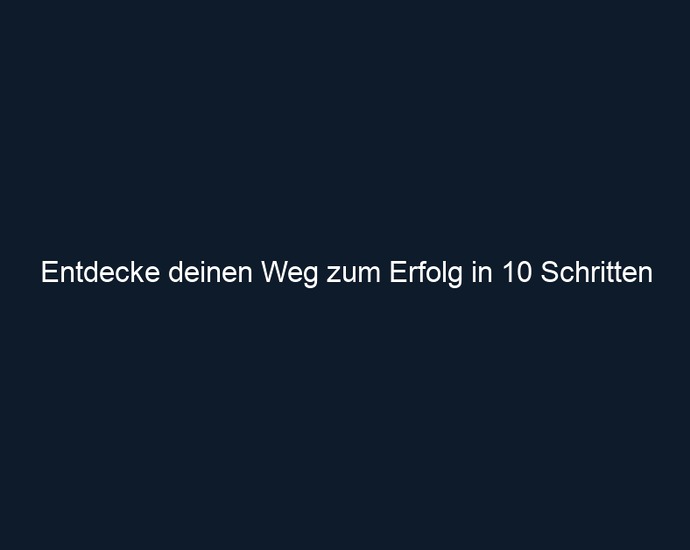 Entdecke deinen Weg zum Erfolg in 10 Schritten