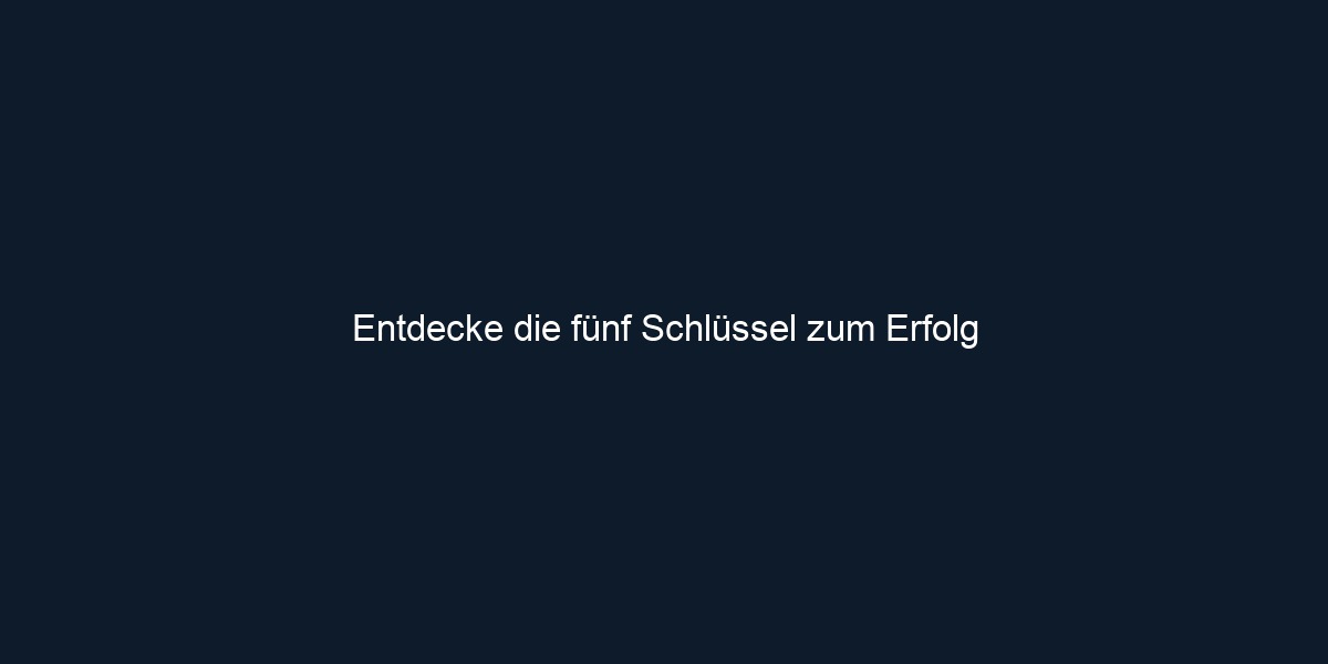Entdecke die fünf Schlüssel zum Erfolg