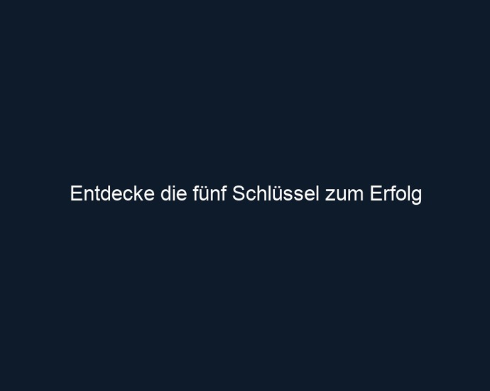 Entdecke die fünf Schlüssel zum Erfolg