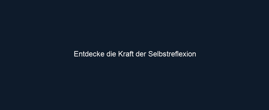 Entdecke die Kraft der Selbstreflexion