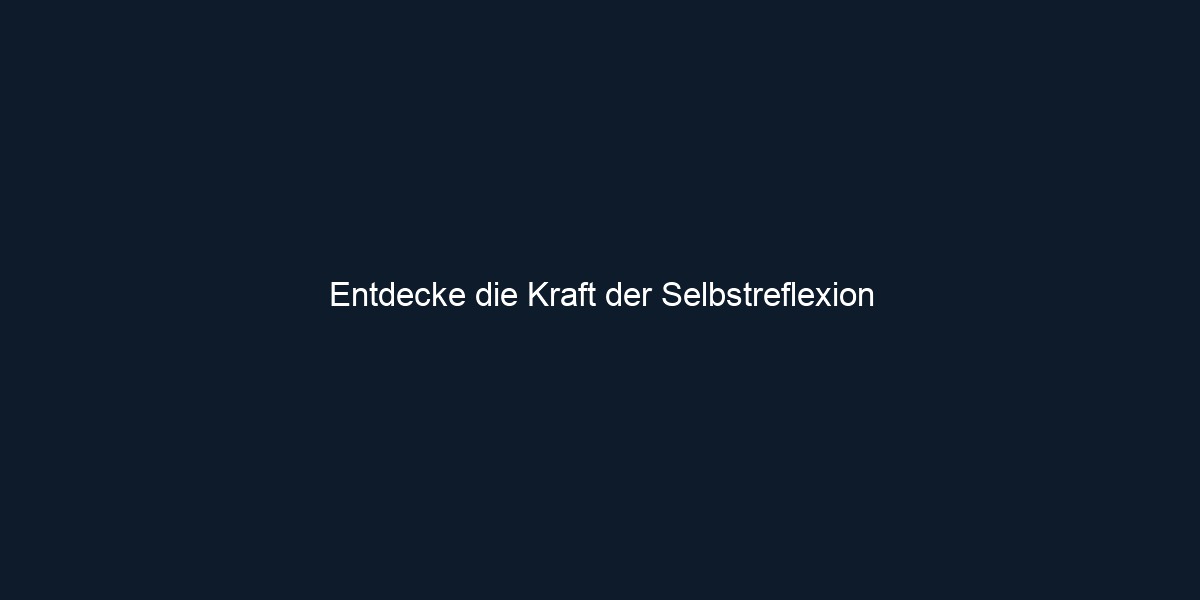 Entdecke die Kraft der Selbstreflexion
