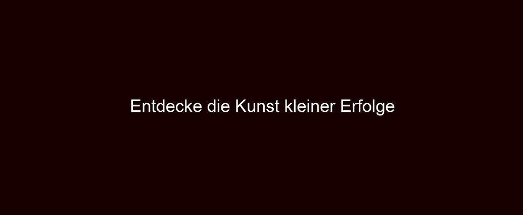 Entdecke die Kunst kleiner Erfolge
